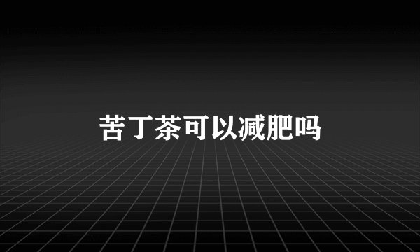 苦丁茶可以减肥吗