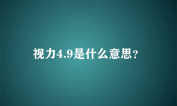 视力4.9是什么意思?