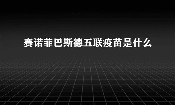 赛诺菲巴斯德五联疫苗是什么
