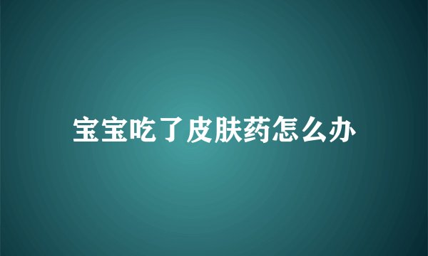 宝宝吃了皮肤药怎么办