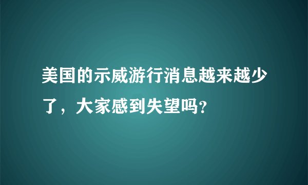 美国的示威游行消息越来越少了，大家感到失望吗？
