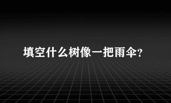 填空什么树像一把雨伞？