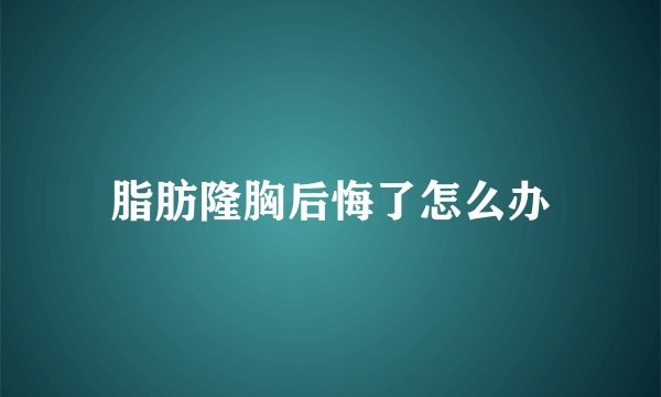 脂肪隆胸后悔了怎么办