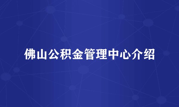佛山公积金管理中心介绍