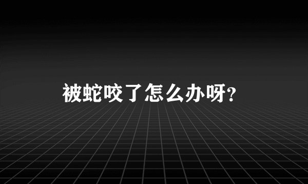 被蛇咬了怎么办呀？