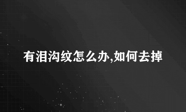 有泪沟纹怎么办,如何去掉