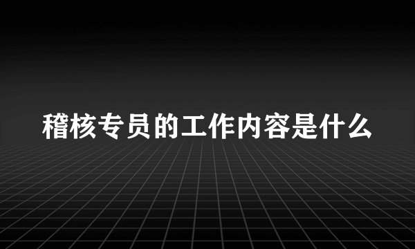 稽核专员的工作内容是什么