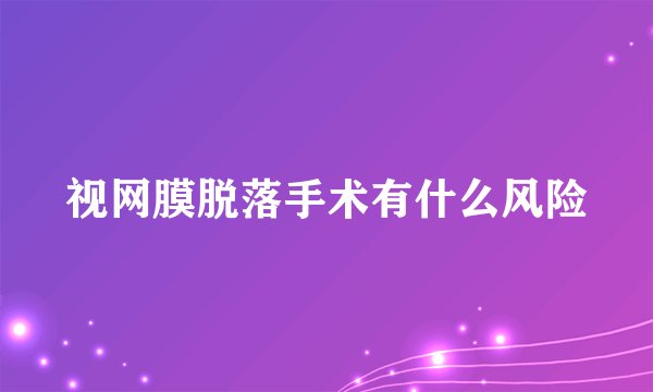 视网膜脱落手术有什么风险