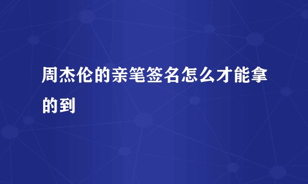 周杰伦的亲笔签名怎么才能拿的到