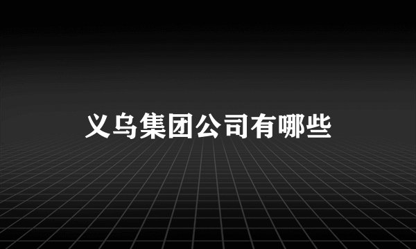 义乌集团公司有哪些