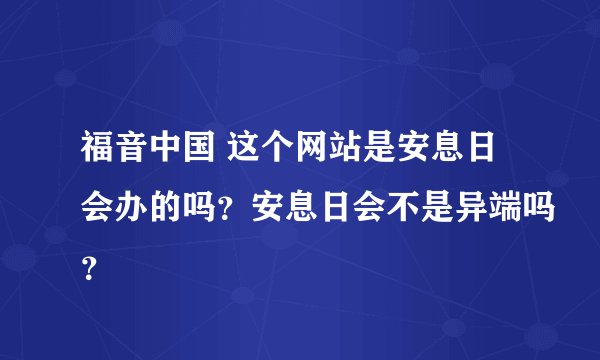福音中国 这个网站是安息日会办的吗?安息日会不是异端吗?