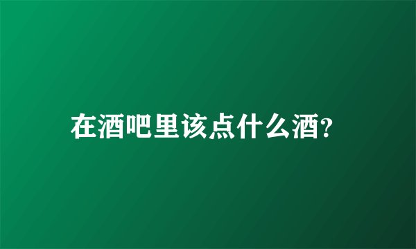 在酒吧里该点什么酒?