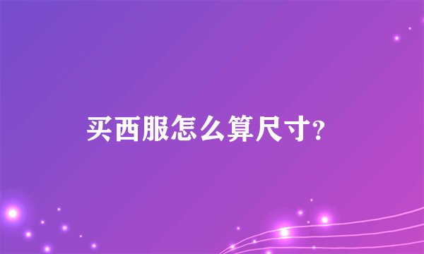 买西服怎么算尺寸?