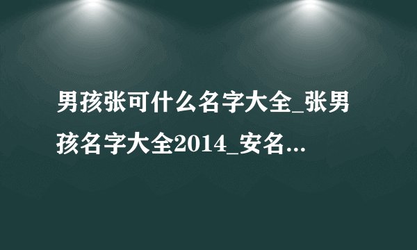 男孩张可什么名字大全_张男孩名字大全2014_安名字大全男孩名字