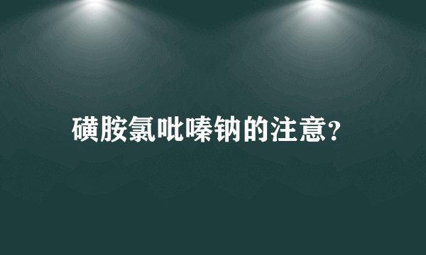 磺胺氯吡嗪钠的注意？