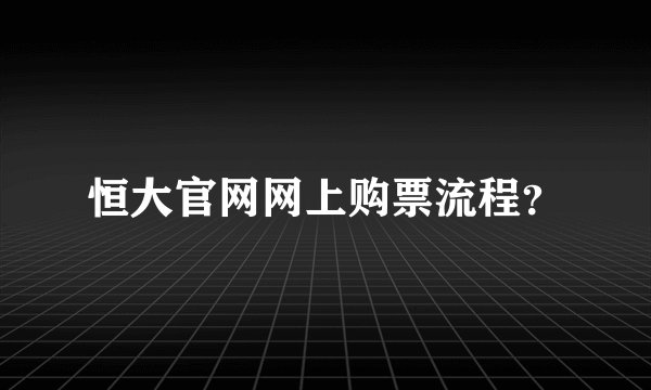 恒大官网网上购票流程？