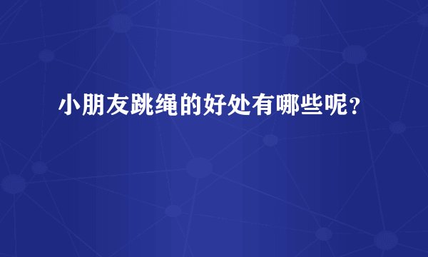 小朋友跳绳的好处有哪些呢？