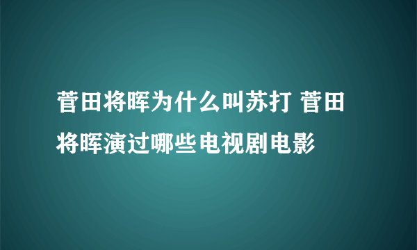 菅田将晖为什么叫苏打 菅田将晖演过哪些电视剧电影