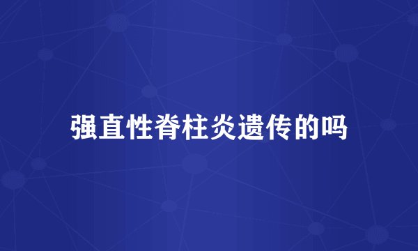 强直性脊柱炎遗传的吗