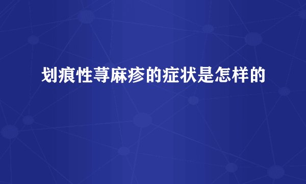 划痕性荨麻疹的症状是怎样的
