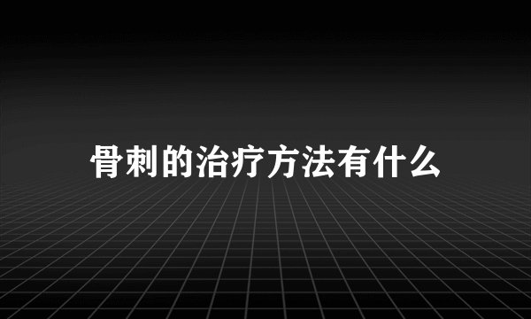 骨刺的治疗方法有什么
