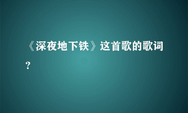 《深夜地下铁》这首歌的歌词？