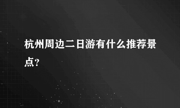 杭州周边二日游有什么推荐景点？