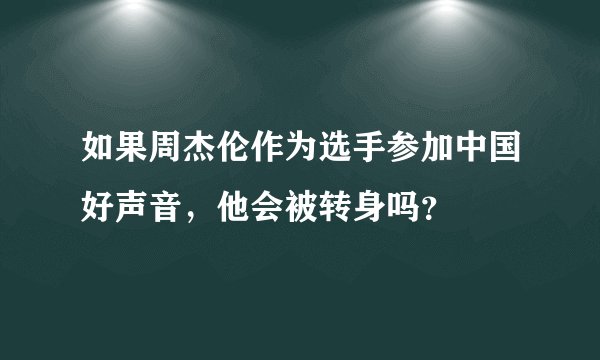 如果周杰伦作为选手参加中国好声音，他会被转身吗？