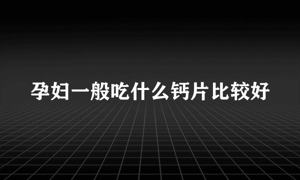 孕妇一般吃什么钙片比较好