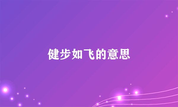 健步如飞的意思
