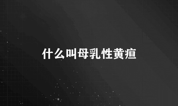 什么叫母乳性黄疸