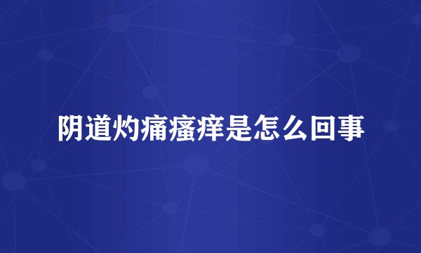 阴道灼痛瘙痒是怎么回事