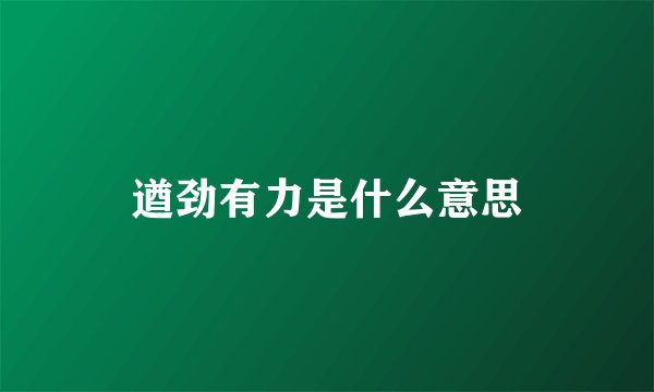 遒劲有力是什么意思