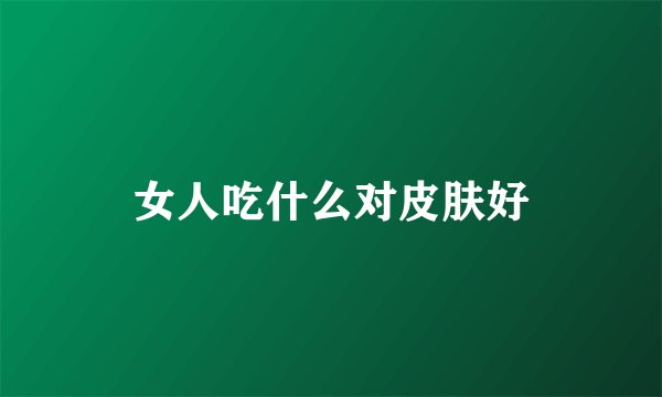 女人吃什么对皮肤好