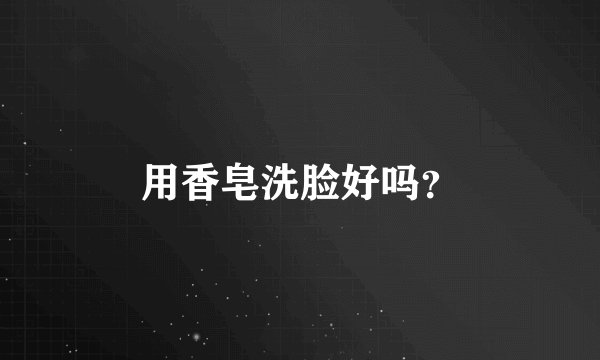 用香皂洗脸好吗?