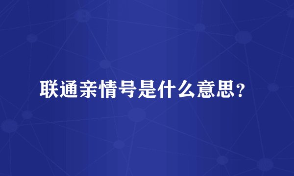 联通亲情号是什么意思？