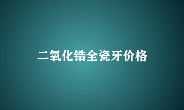 二氧化锆全瓷牙价格