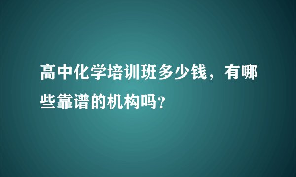高中化学培训班多少钱，有哪些靠谱的机构吗？