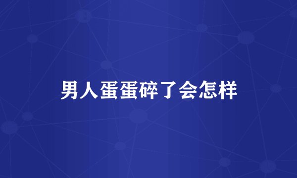男人蛋蛋碎了会怎样