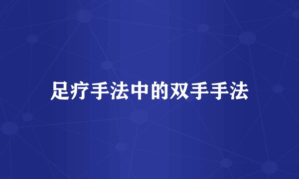 足疗手法中的双手手法