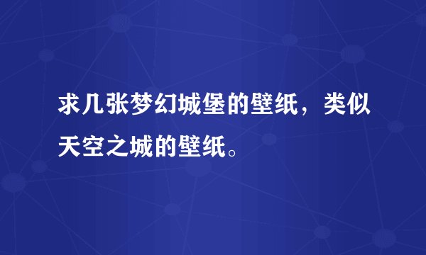 求几张梦幻城堡的壁纸，类似天空之城的壁纸。