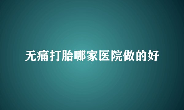 无痛打胎哪家医院做的好