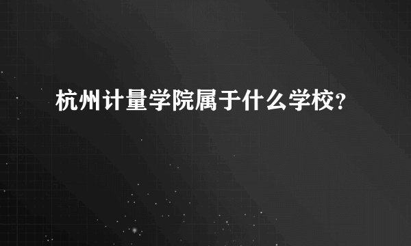 杭州计量学院属于什么学校？