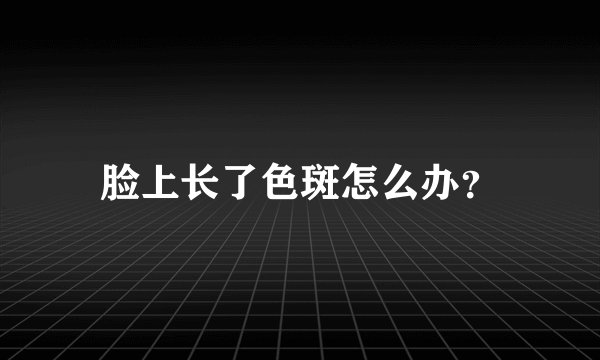 脸上长了色斑怎么办？