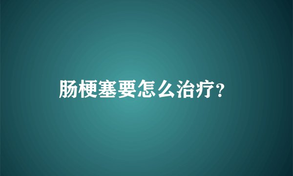 肠梗塞要怎么治疗？
