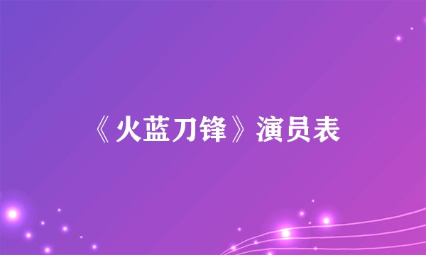 《火蓝刀锋》演员表