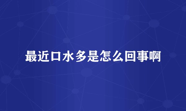 最近口水多是怎么回事啊