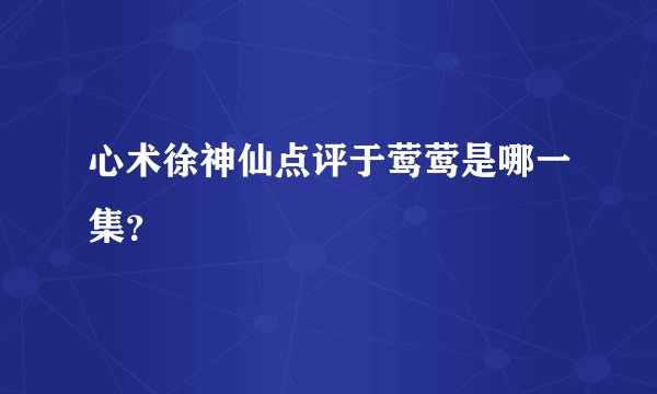 心术徐神仙点评于莺莺是哪一集？