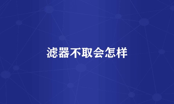 滤器不取会怎样