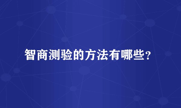 智商测验的方法有哪些？